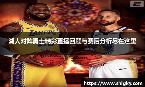 湖人对阵勇士精彩直播回顾与赛后分析尽在这里