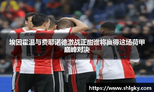 埃因霍温与费耶诺德激战正酣谁将赢得这场荷甲巅峰对决