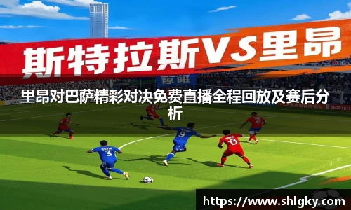 里昂对巴萨精彩对决免费直播全程回放及赛后分析