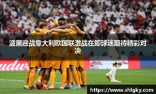 波黑迎战意大利欧国联激战在即球迷期待精彩对决