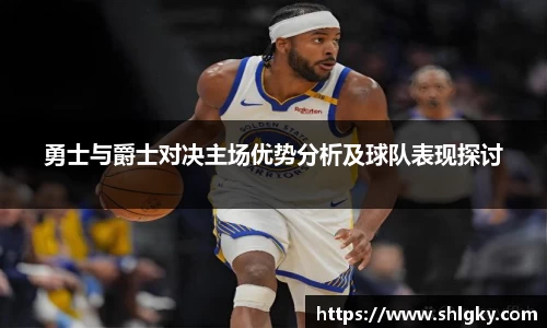 勇士与爵士对决主场优势分析及球队表现探讨