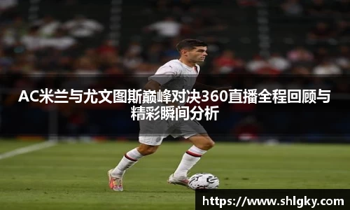 AC米兰与尤文图斯巅峰对决360直播全程回顾与精彩瞬间分析