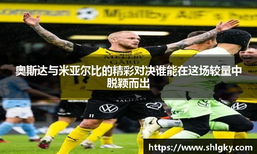 奥斯达与米亚尔比的精彩对决谁能在这场较量中脱颖而出